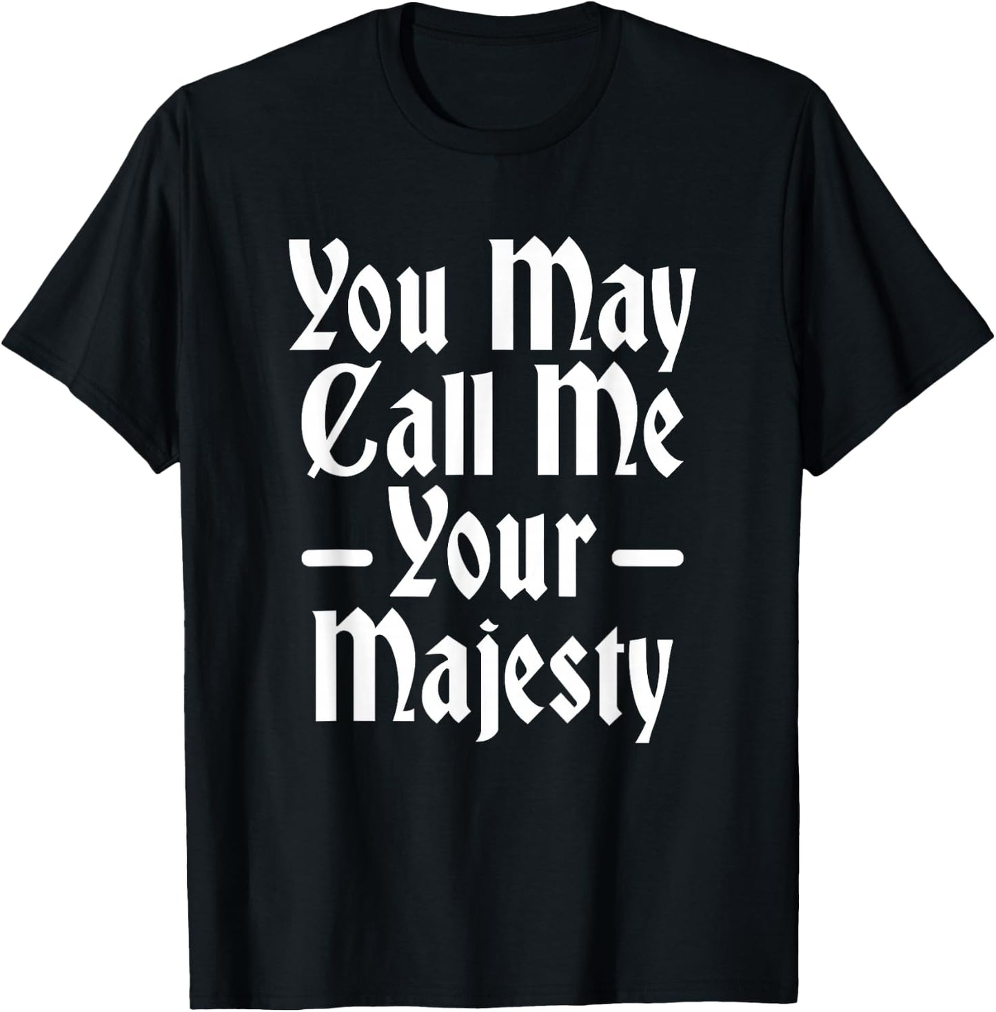 You May Call Me Your Majesty Funny Renaissance Festival T-Shirt - T-Shirt | Black