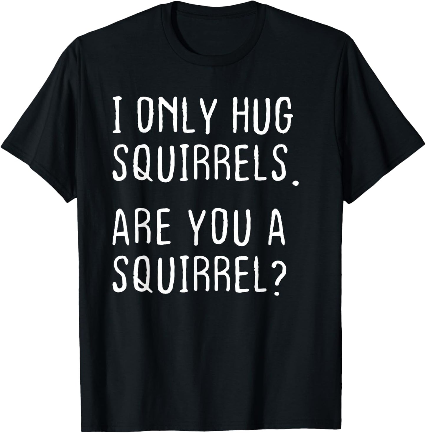 I only Hug Squirrels Are you a Squirrel? Funny Squirrels T-Shirt - T-Shirt | Black