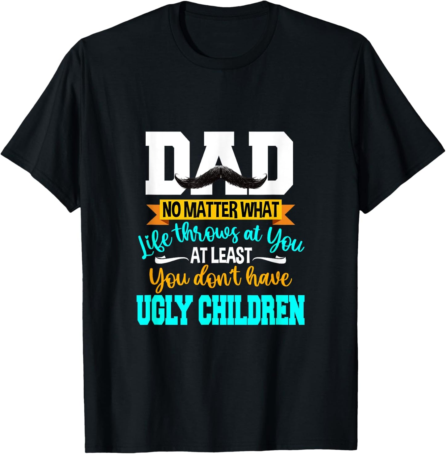 Dad At Least You Don't Have Ugly Children Fathers Day T-Shirt - T-Shirt | Black