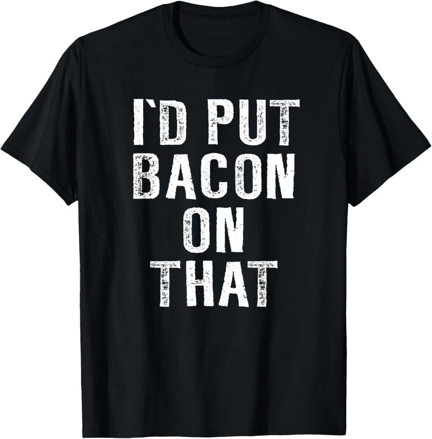 Bacon I'd Put Bacon On That Funny Bacon Gifts T-Shirt - T-Shirt | Black
