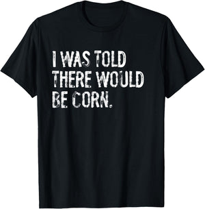 I Was Told There Would Be Corn T-Shirt - T-Shirt | Black