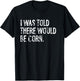 I Was Told There Would Be Corn T-Shirt - T-Shirt | Black