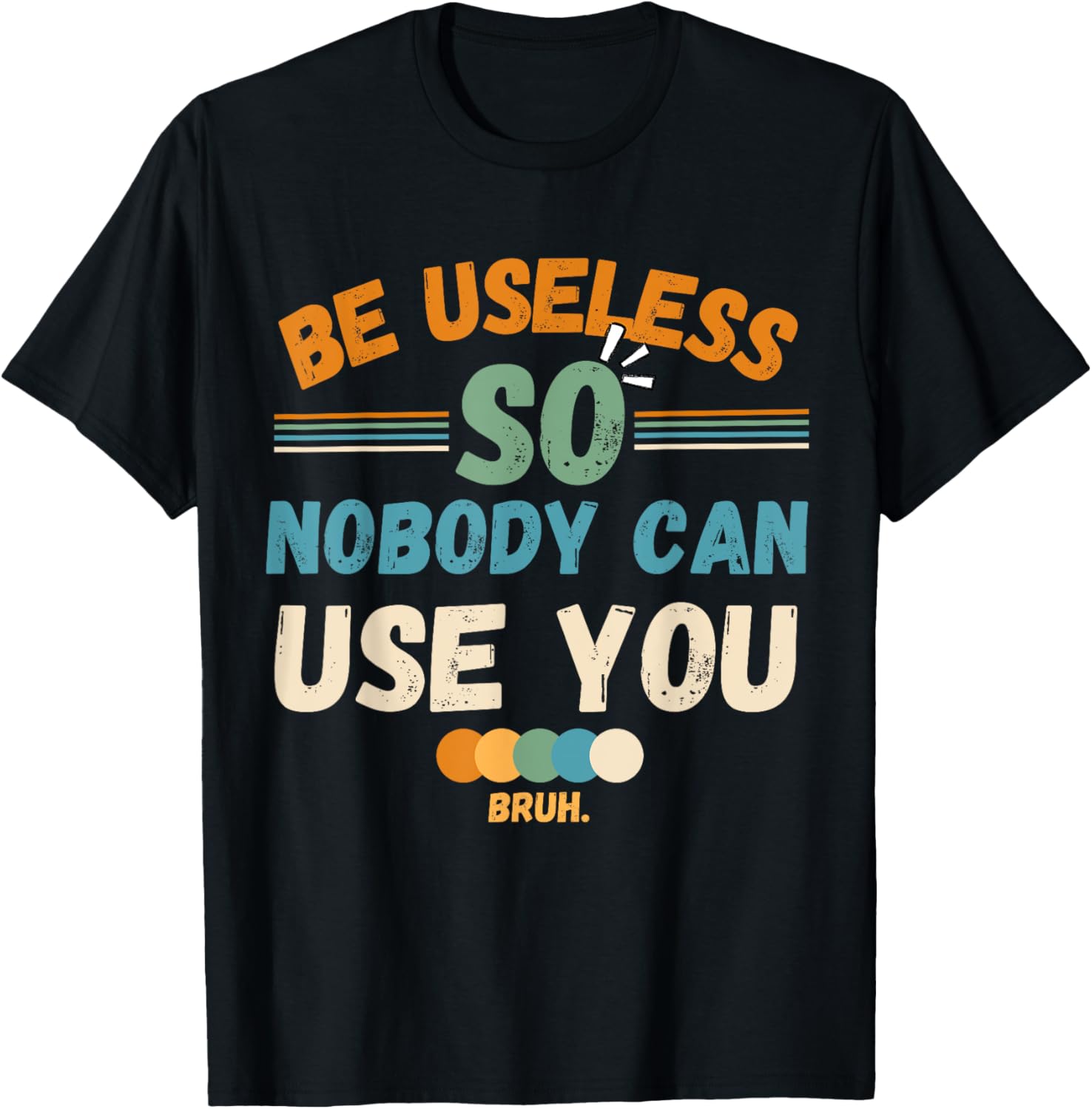 Be Useless So Nobody Can Use You Sarcstic Funny Quote T-Shirt - T-Shirt | Black