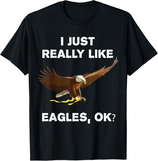 I Just Really Like Eagles OK? Bird Lover Funny Bald Eagle T-Shirt - T-Shirt | Black