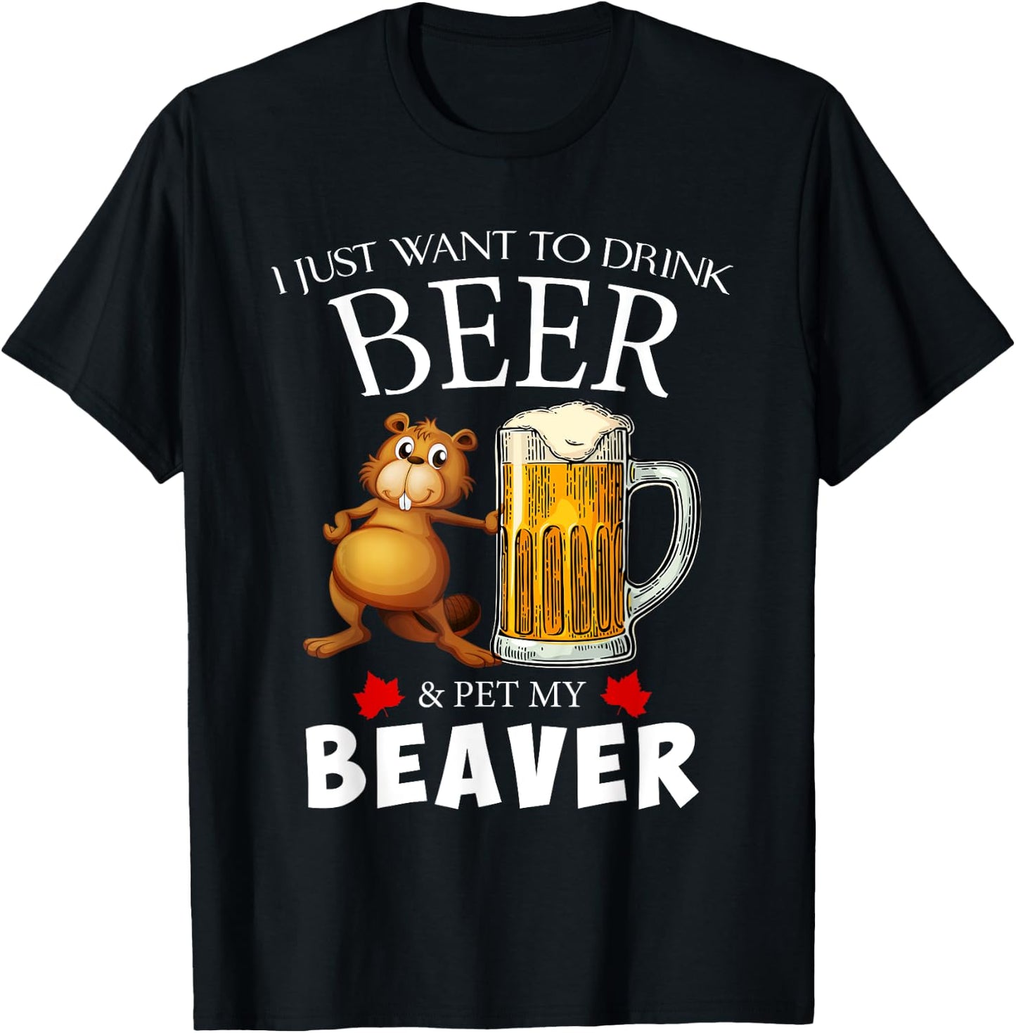 I Just Want To Drink Beer and Pet My Beaver T-Shirt - T-Shirt | Black