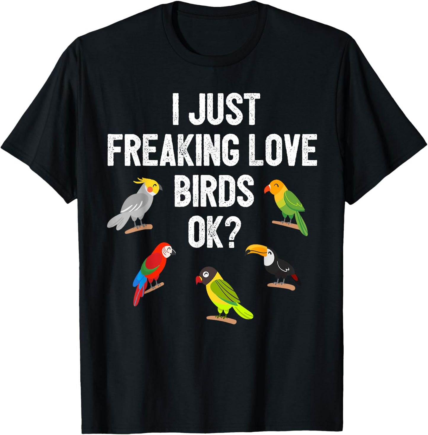 Funny Birds T Shirt I Just Freaking Love Birds Ok Gift T-Shirt - T-Shirt | Black