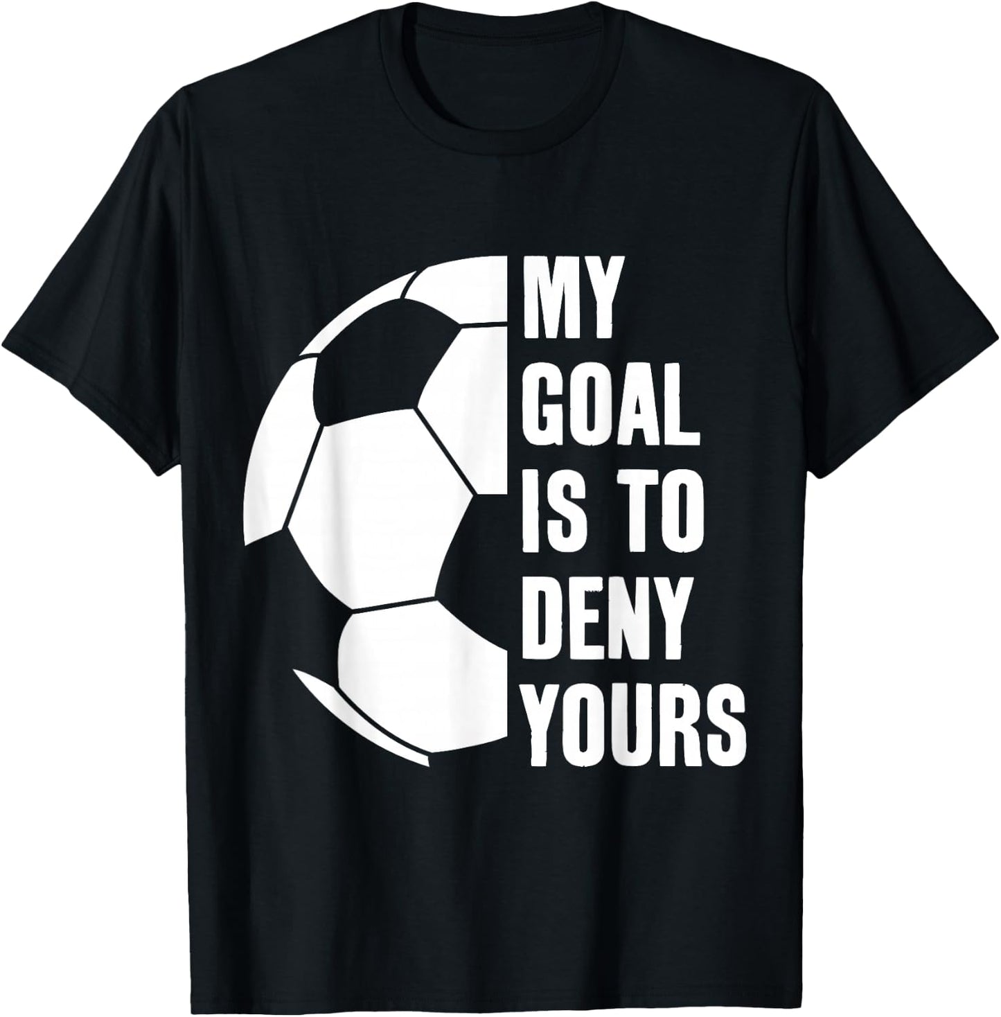 Goalie My Goal is to Deny Yours Soccer Football Goalkeeper T-Shirt - T-Shirt | Black