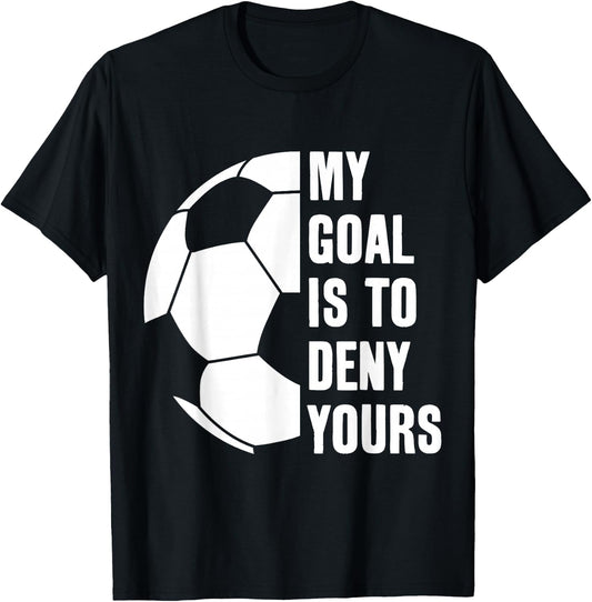 Goalie My Goal is to Deny Yours Soccer Football Goalkeeper T-Shirt - T-Shirt | Black