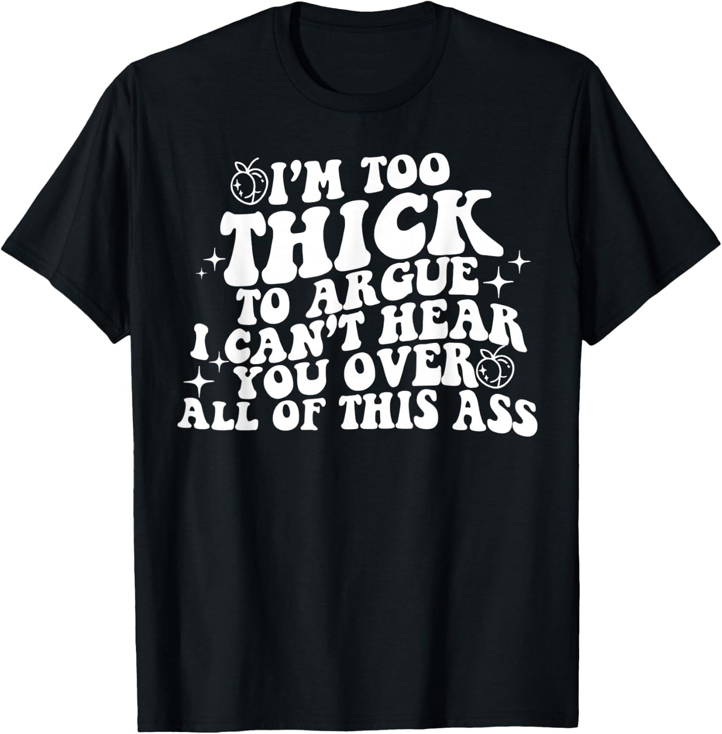 I'm Too Thick To Argue I Can't Hear You Over All Of This Ass T-Shirt - T-Shirt | Black