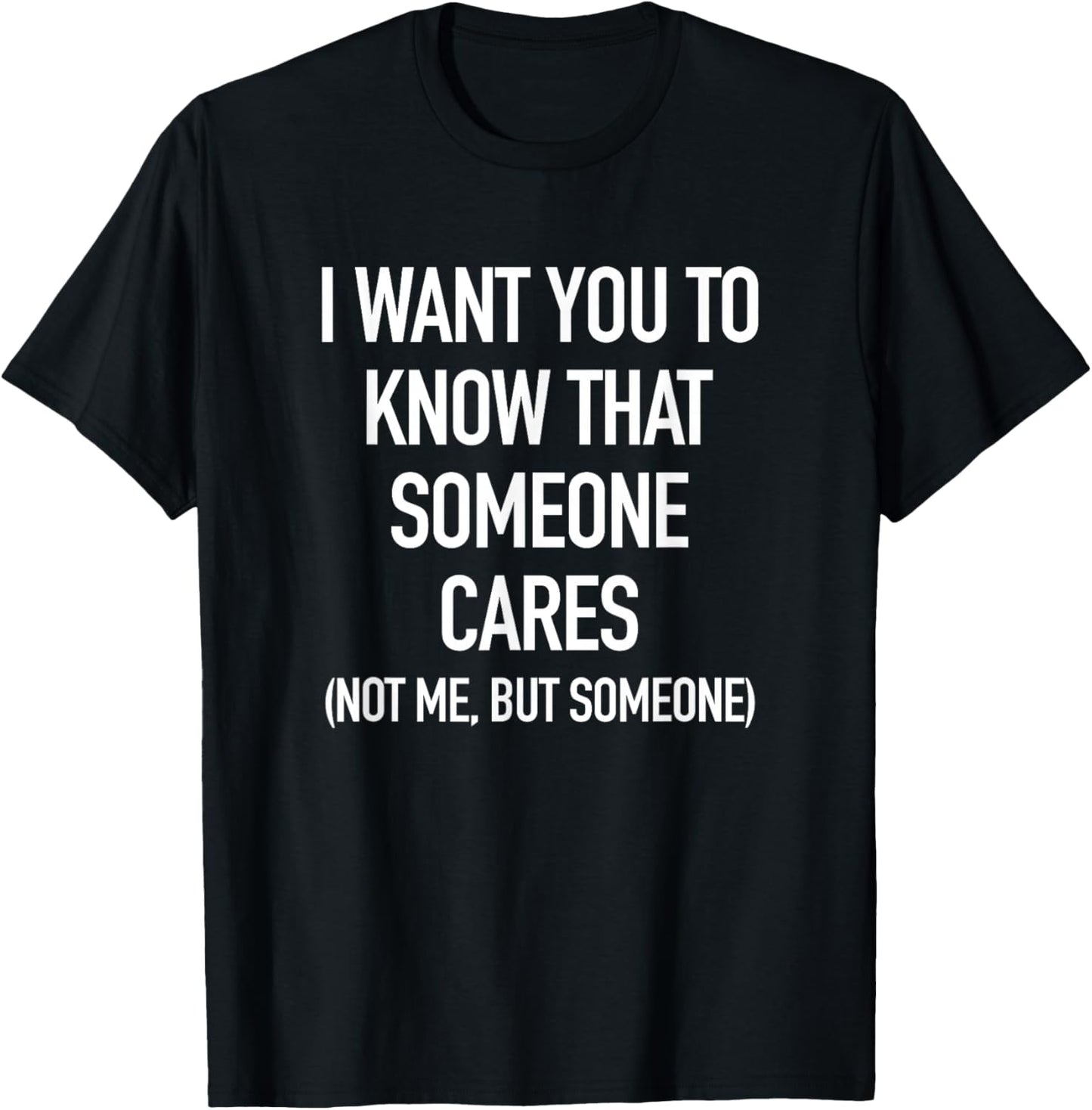 I Want You To Know That Someone Cares, But Not Me T-Shirt - T-Shirt | Black