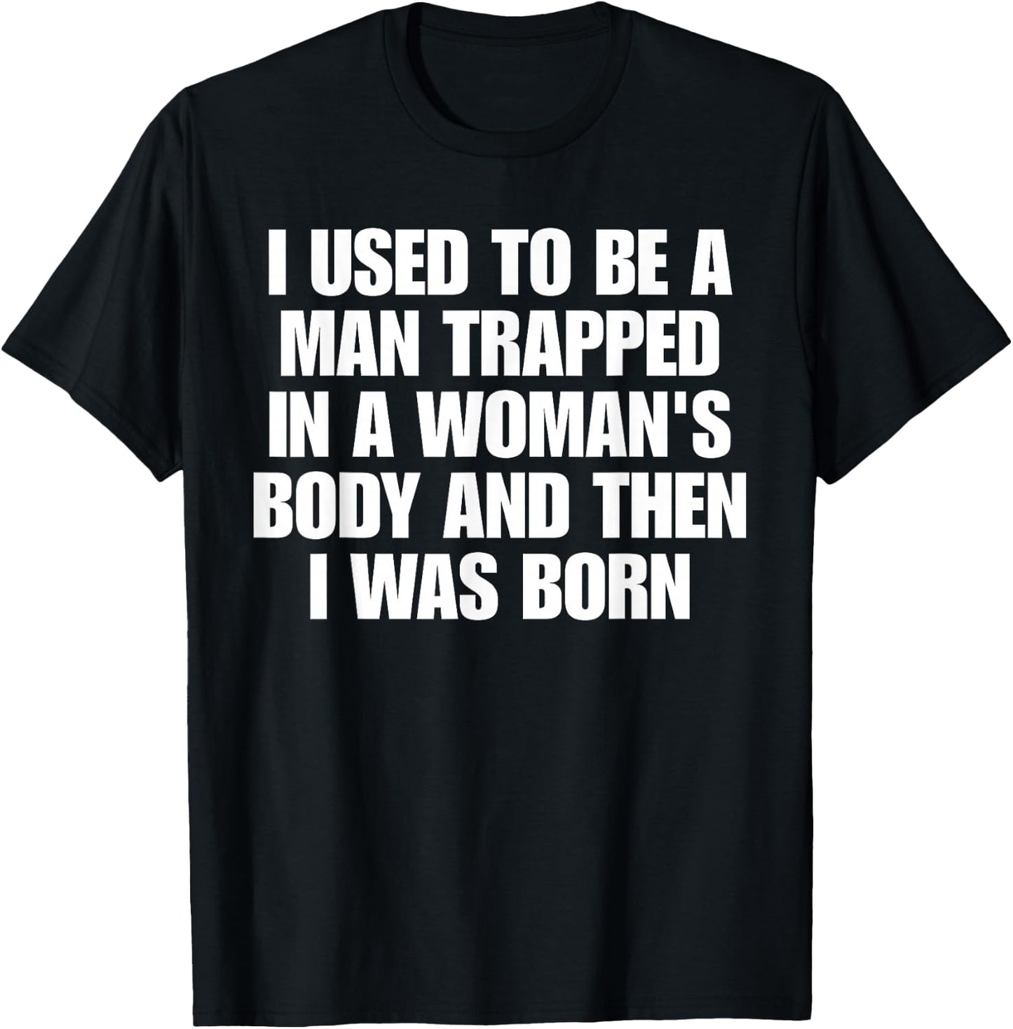 I Used to Be A Man Trapped in A Woman's Body and Then I was T-Shirt - T-Shirt | Black