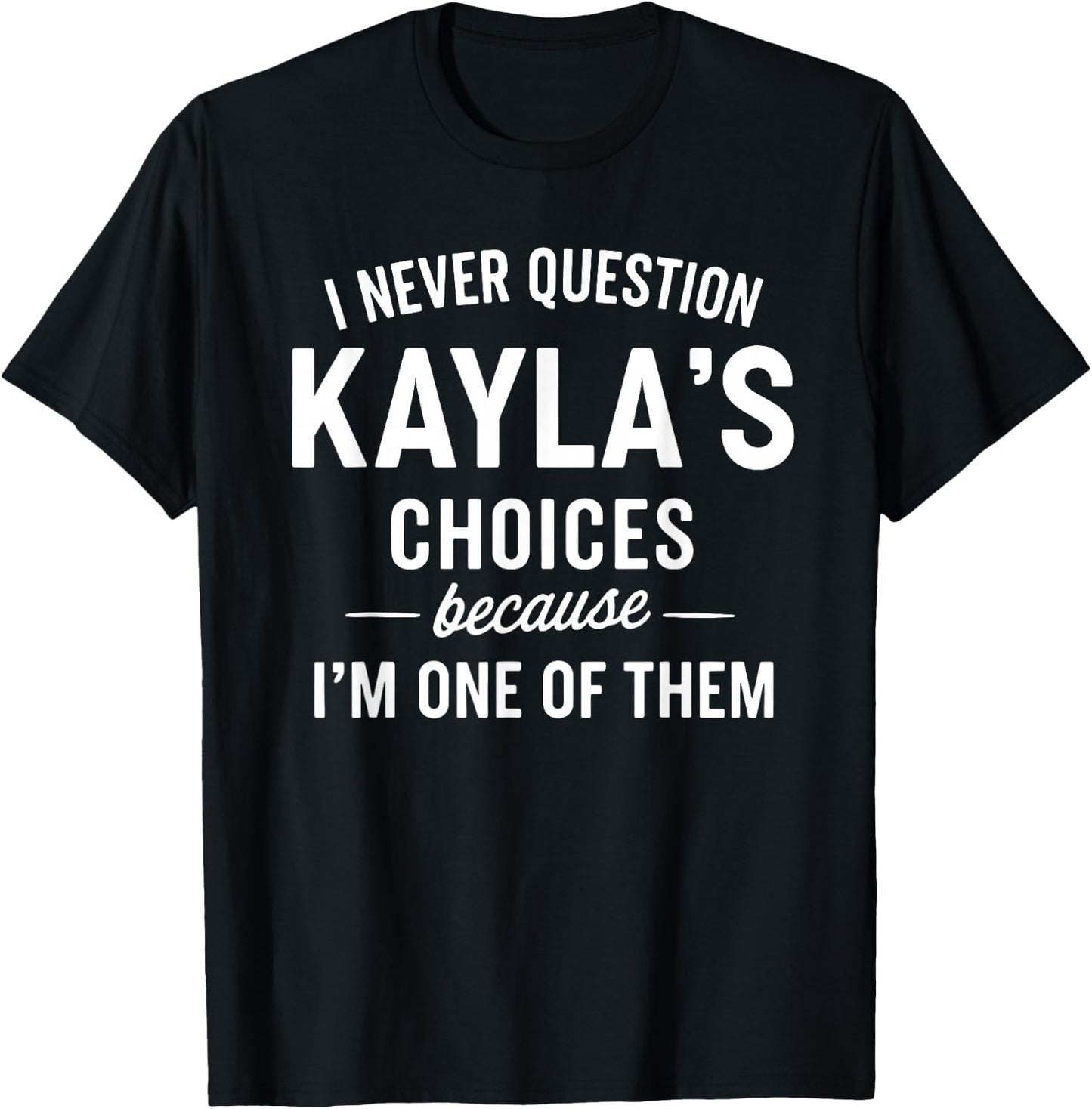 I Never Question KAYLA'S Choices Because I'm One of Them T-Shirt - T-Shirt | Black