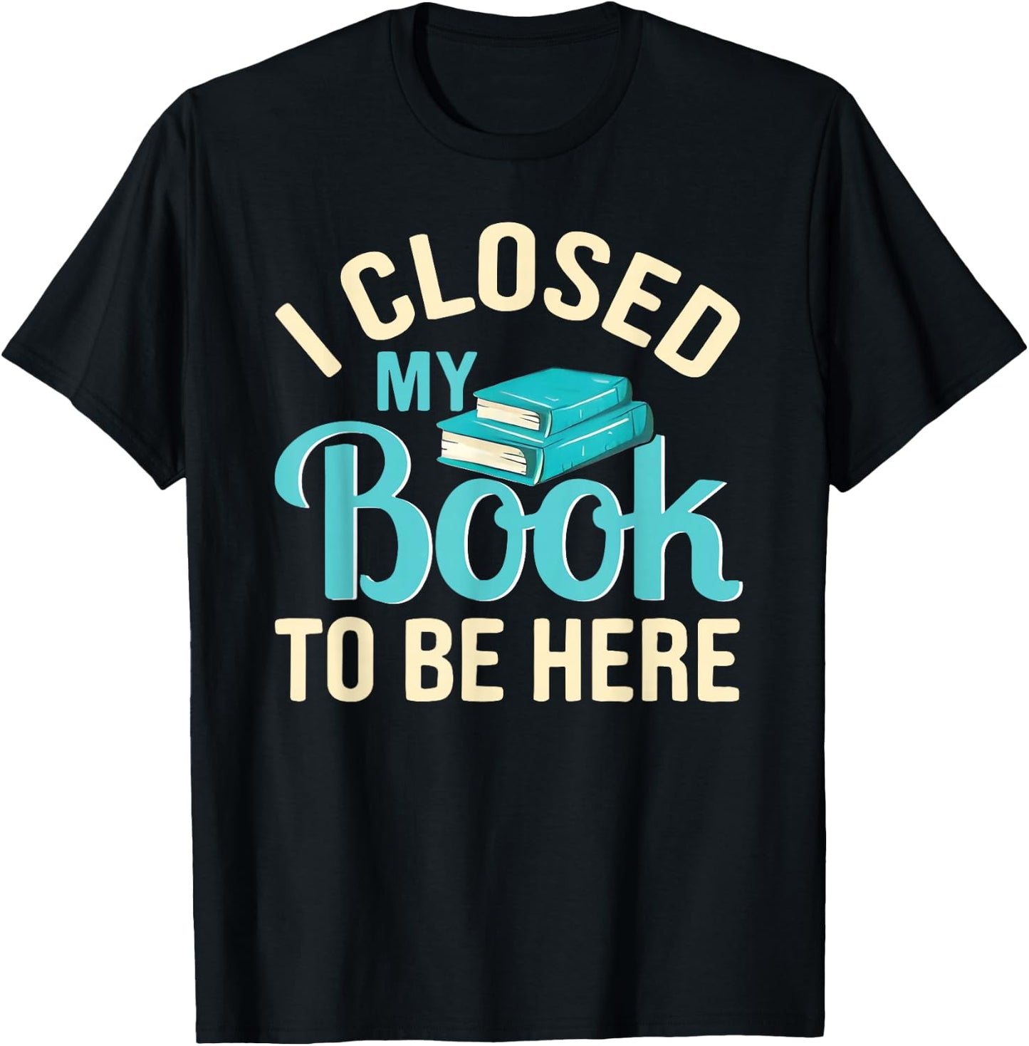 I Closed My Book to Be Here Lover Reading T-Shirt - T-Shirt | Black