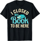 I Closed My Book to Be Here Lover Reading T-Shirt - T-Shirt | Black
