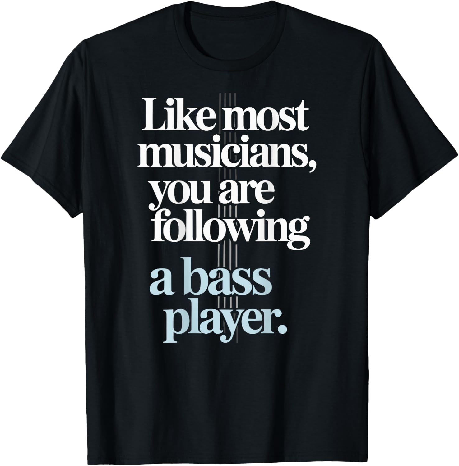 Bassist Like Most Musicians You are Following A Bass Player T-Shirt - T-Shirt | Black