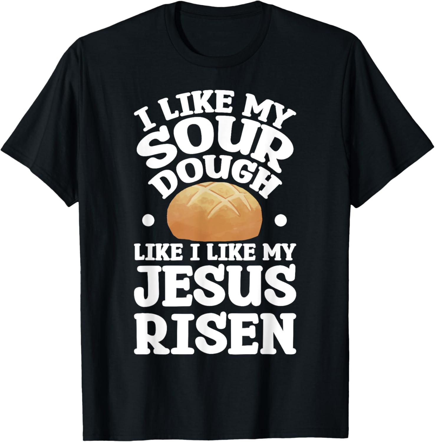 I Like My Sourdough Like I Like My Jesus Risen T-Shirt - T-Shirt | Black