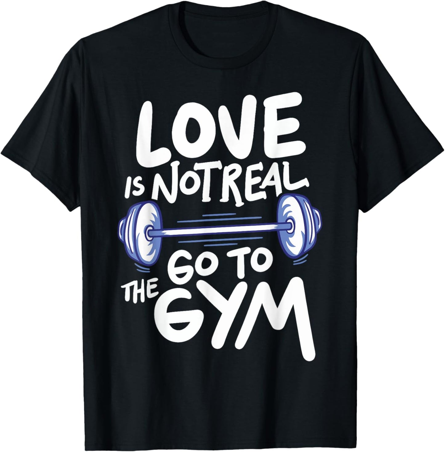 Love Is Not Real Go To The Gym T-Shirt - T-Shirt | Black