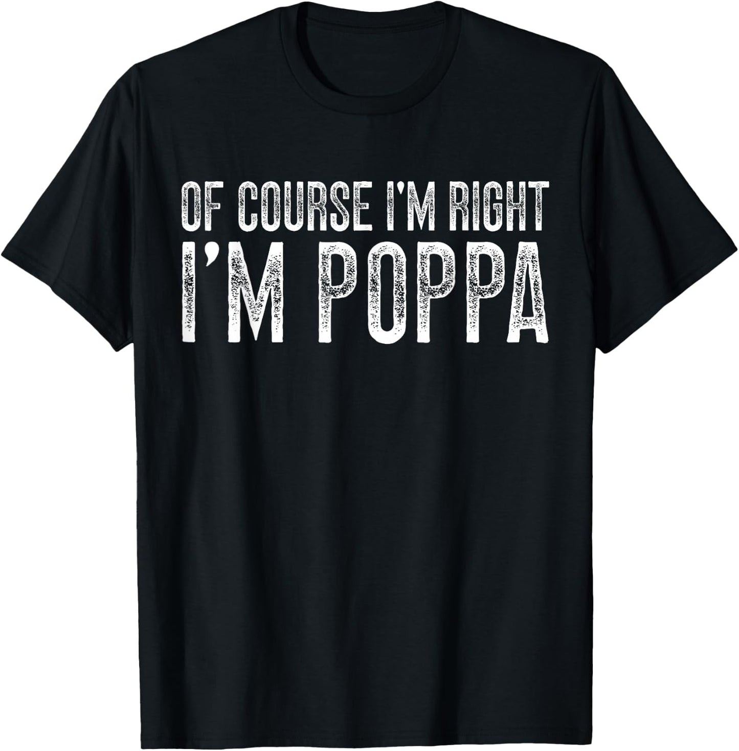 of Course I'm Right I'm Poppa Grandpa Poppa Grandfather T-Shirt - T-Shirt | Black