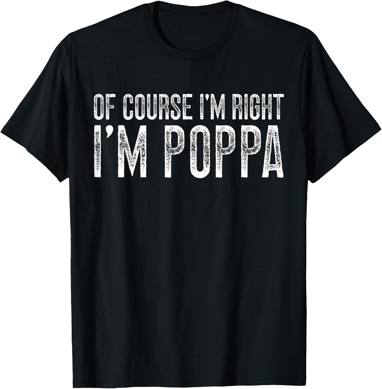 of Course I'm Right I'm Poppa Grandpa Poppa Grandfather T-Shirt - T-Shirt | Black