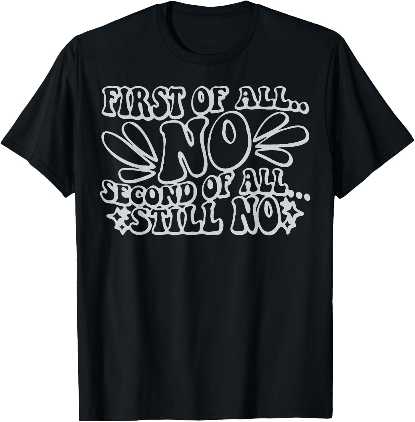 First of All No Second of All Still No Funny Humor Sarcastic T-Shirt - T-Shirt | Black