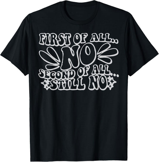 First of All No Second of All Still No Funny Humor Sarcastic T-Shirt - T-Shirt | Black
