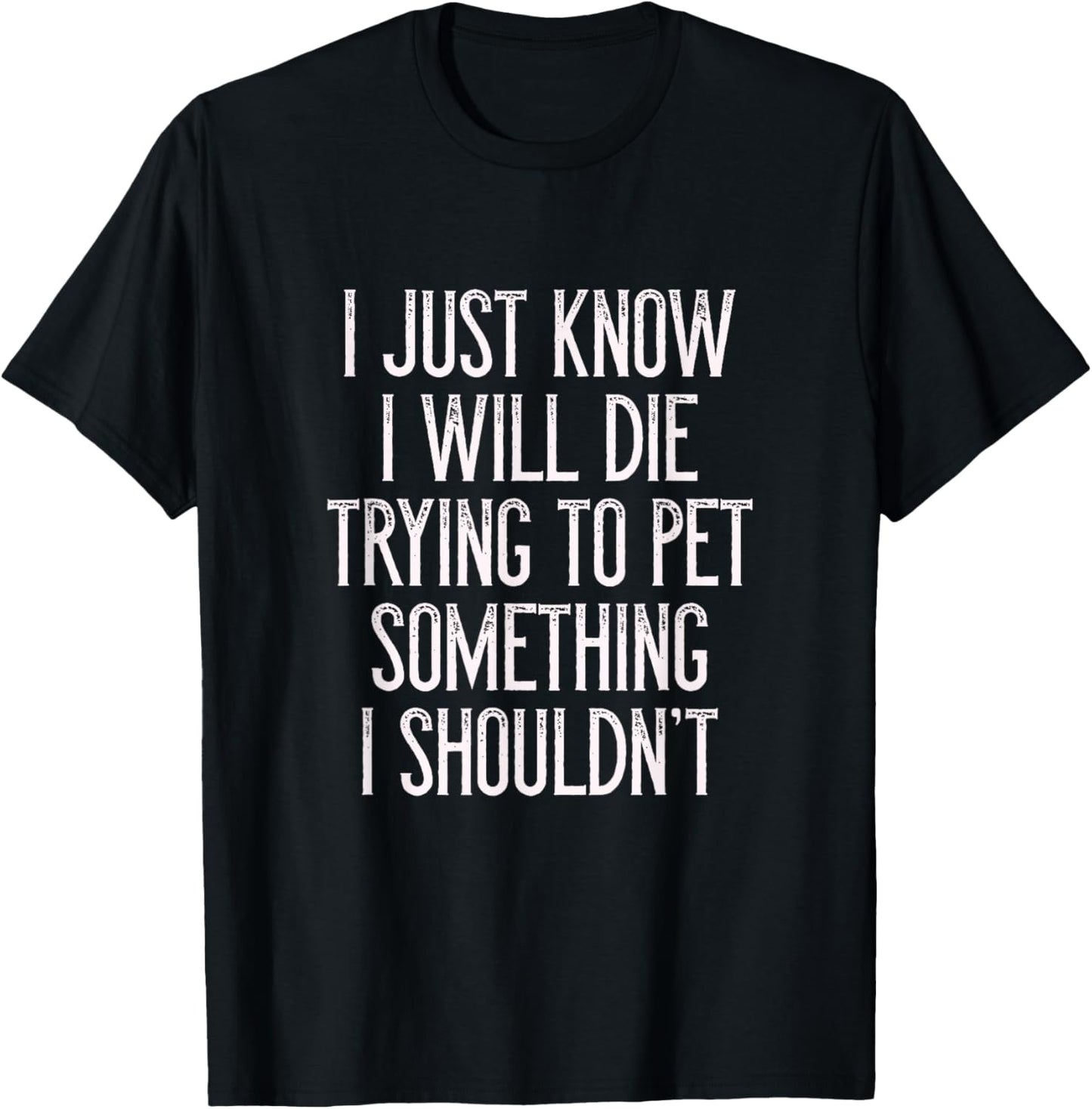 I Just Know I Will Die Trying To Pet Something I Shouldn't T T-Shirt - T-Shirt | Black