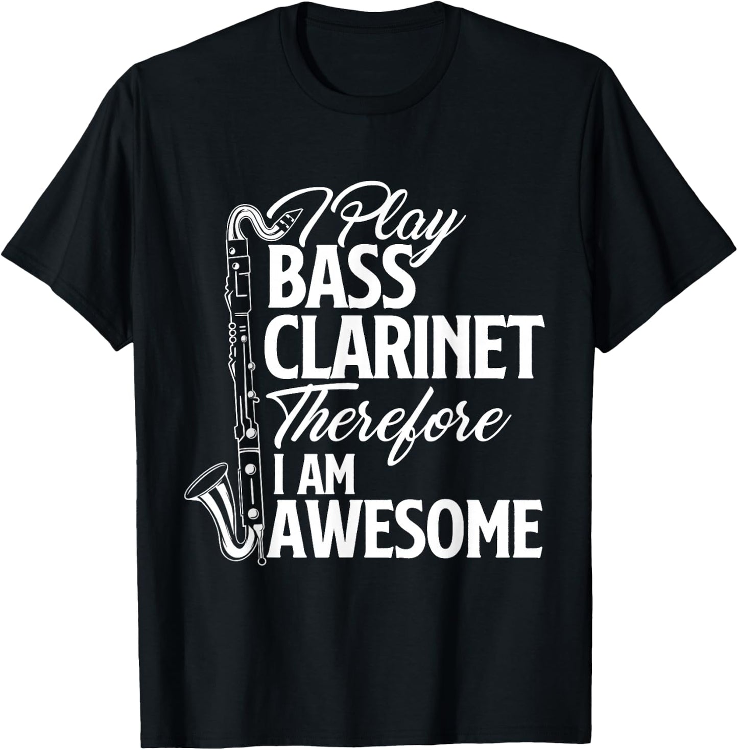 I Play Bass Clarinet Therefore I Am Awesome - Clarinetist T-Shirt - T-Shirt | Black
