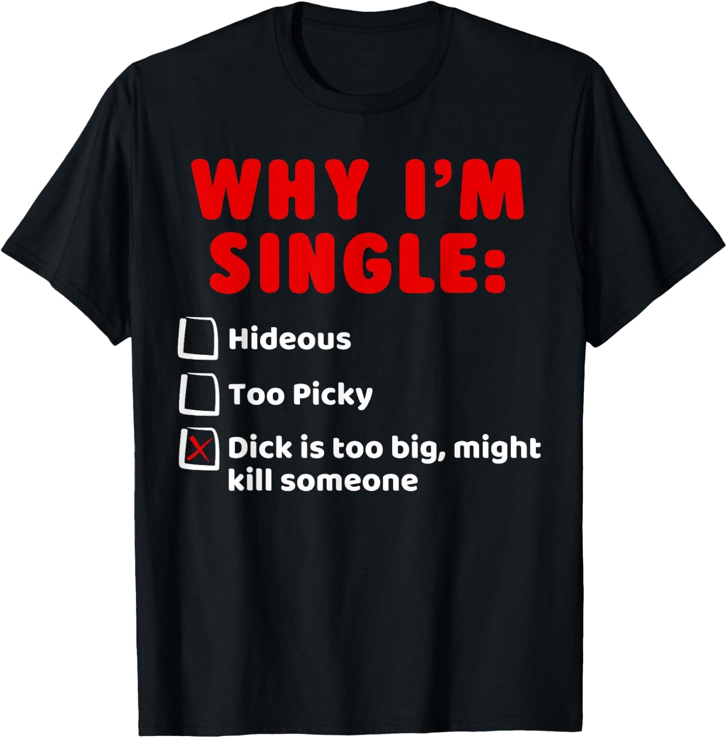 Why I'm Single: Hideous, Too Picky, Dick Is Too Big T-Shirt - T-Shirt | Black