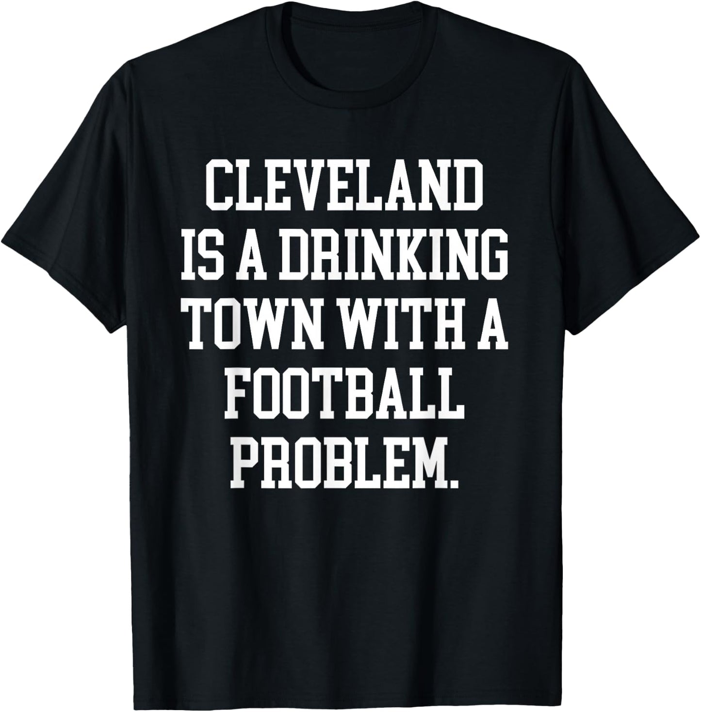 Cleveland Is A Drinking Town With A Football Problem Shirt T-Shirt - T-Shirt | Black