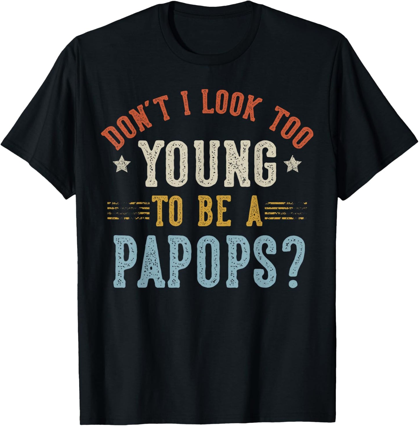 Don’t I Look Too Young to Be A PAPOPS Fathers Day T-Shirt - T-Shirt | Black