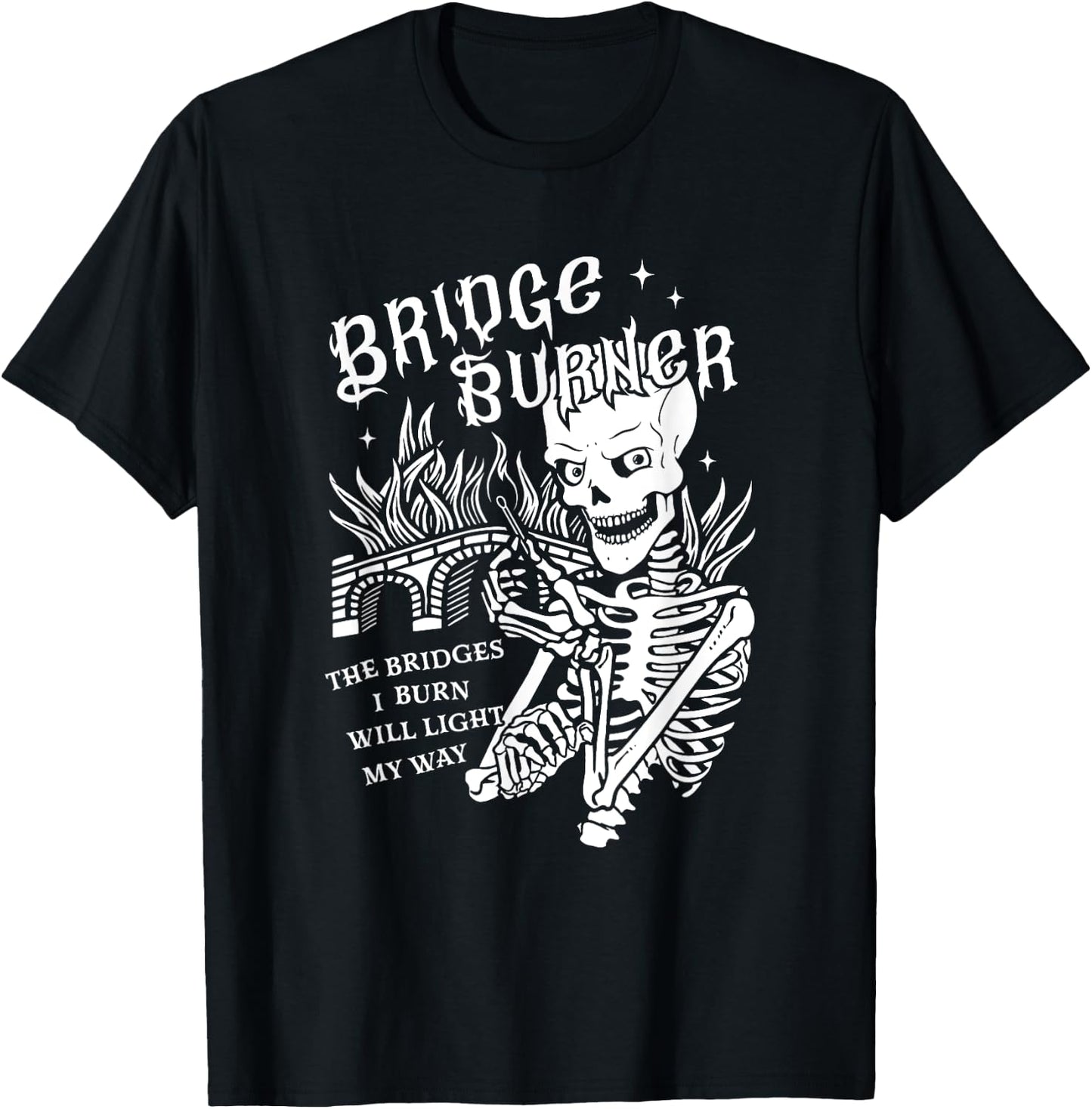 The Bridges I Burn Will Light My Way Bridge Burner Skeleton T-Shirt - T-Shirt | Black