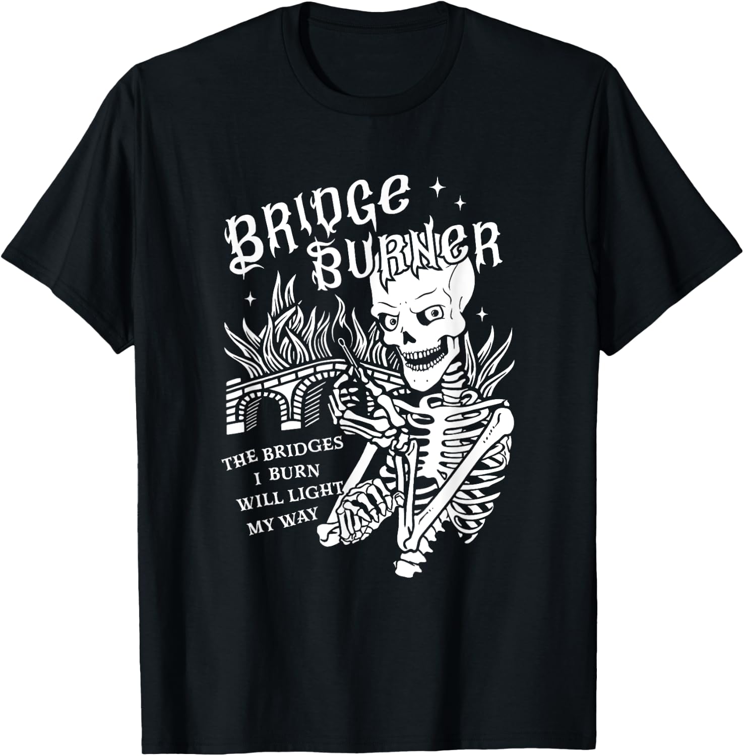 The Bridges I Burn Will Light My Way Bridge Burner Skeleton T-Shirt - T-Shirt | Black
