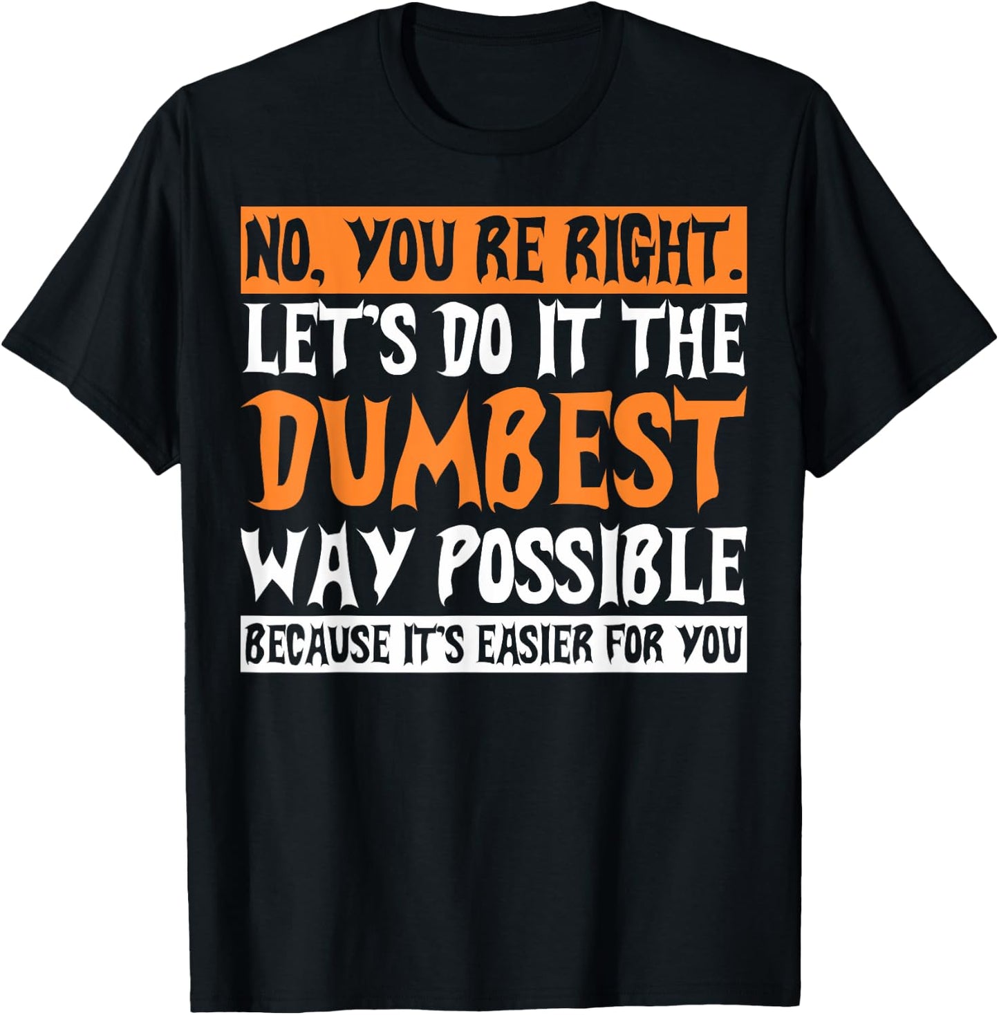 No Youre Right Lets Do It The Dumbest Way Possible T-Shirt - T-Shirt | Black