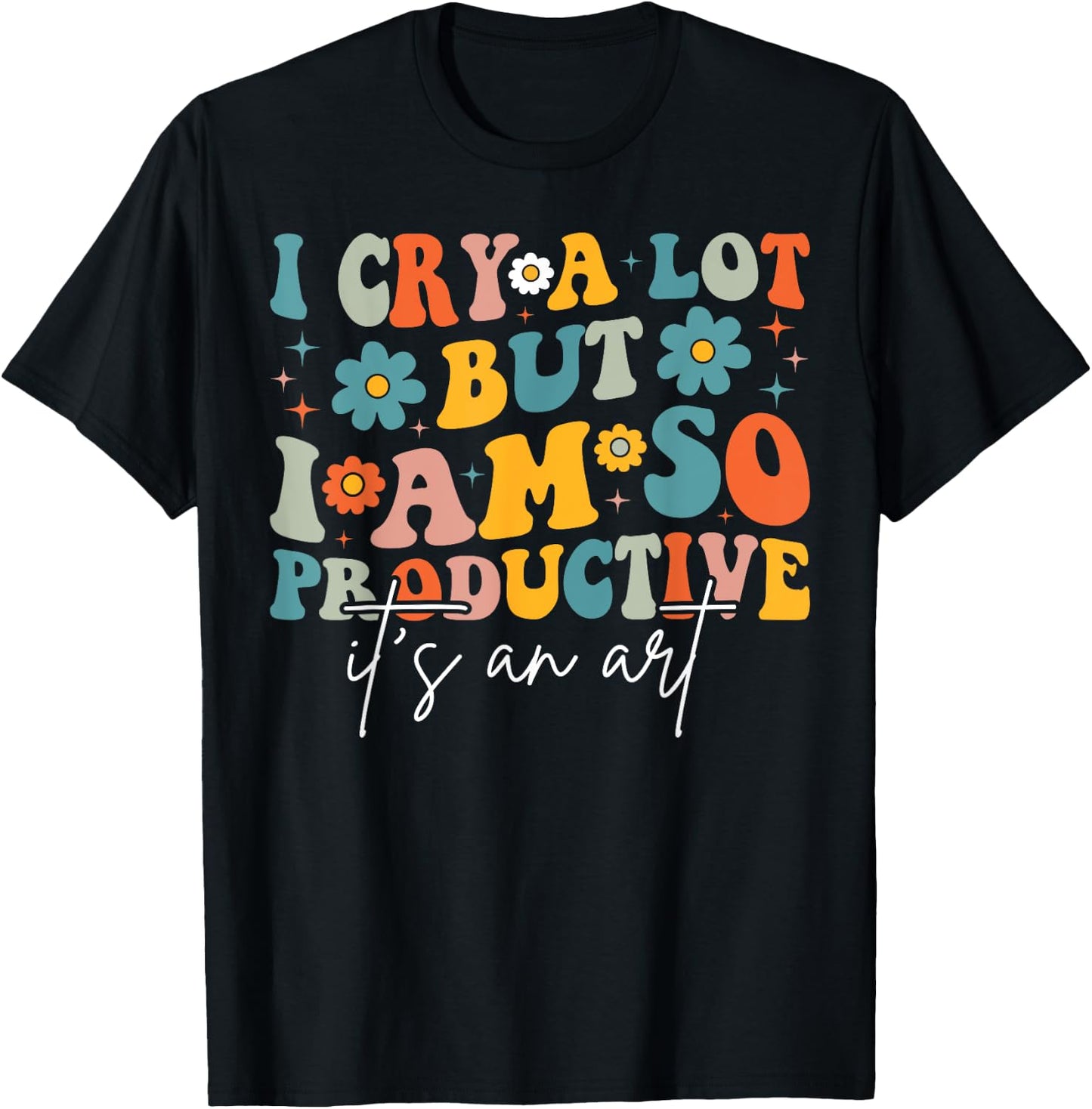 I Cry A Lot But I Am So Productive It's An Art For Man Girls T-Shirt - T-Shirt | Black