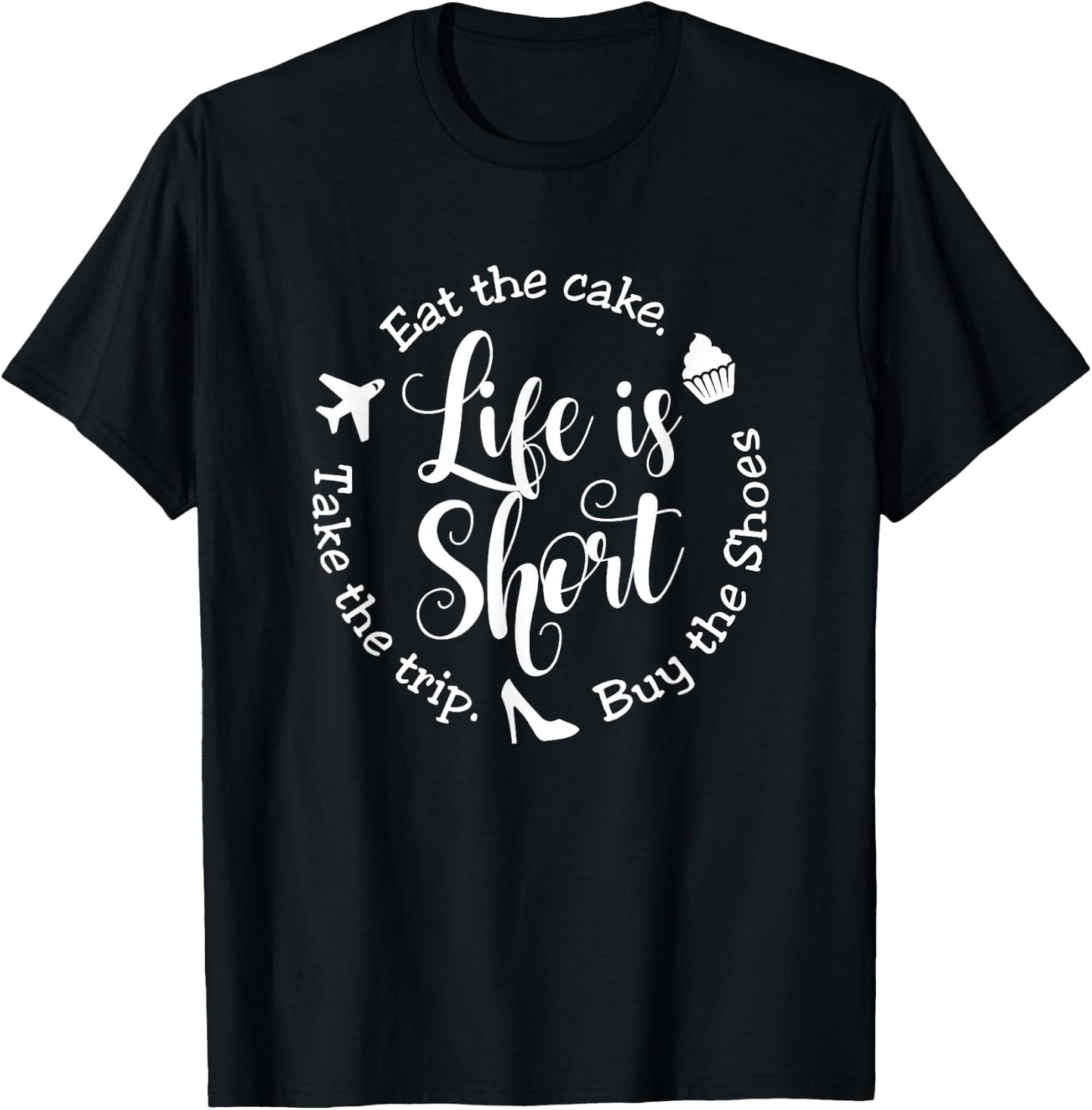 Life is Short Eat the Cake Shirt Buy the Shoes Take the Trip T-Shirt - T-Shirt | Black