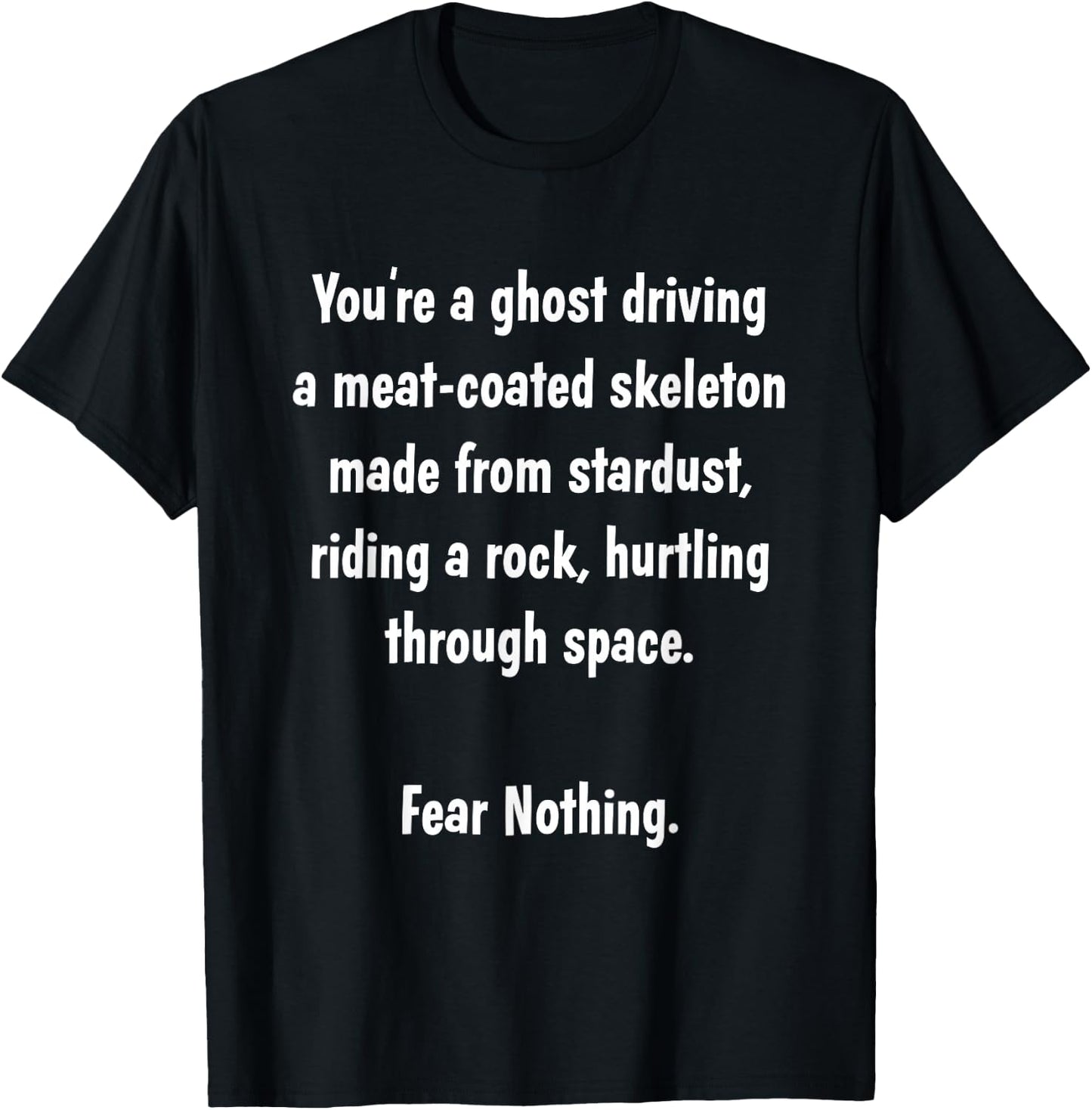 You're a ghost driving a meat-coated skeleton.. FEAR NOTHING T-Shirt - T-Shirt | Black