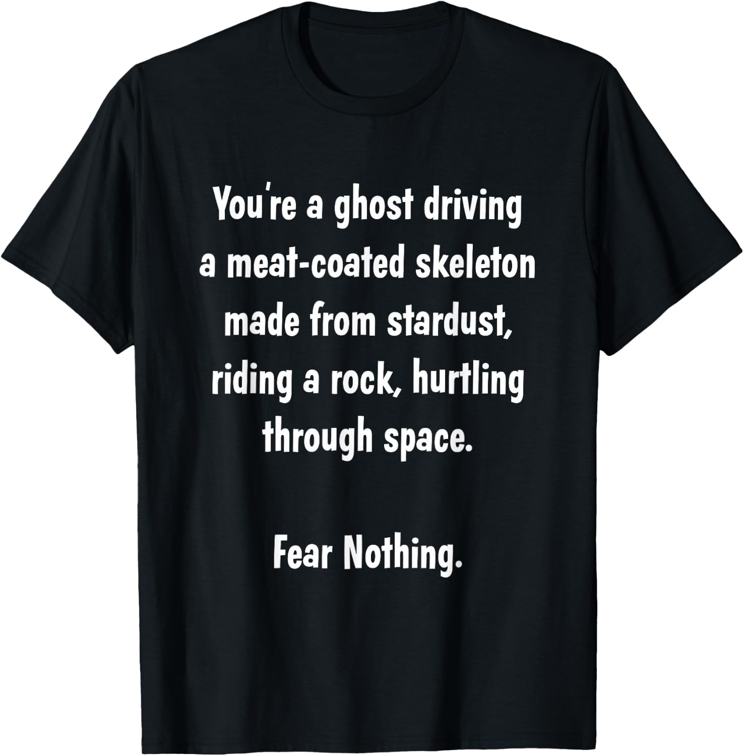 You're a ghost driving a meat-coated skeleton.. FEAR NOTHING T-Shirt - T-Shirt | Black
