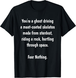 You're a ghost driving a meat-coated skeleton.. FEAR NOTHING T-Shirt - T-Shirt | Black