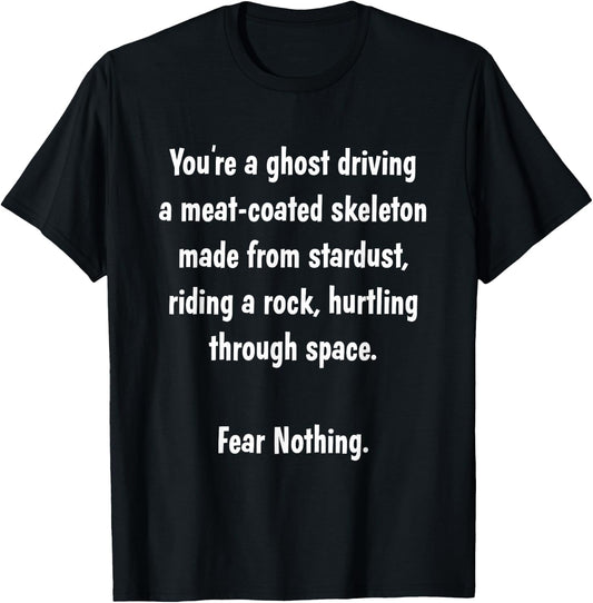 You're a ghost driving a meat-coated skeleton.. FEAR NOTHING T-Shirt - T-Shirt | Black