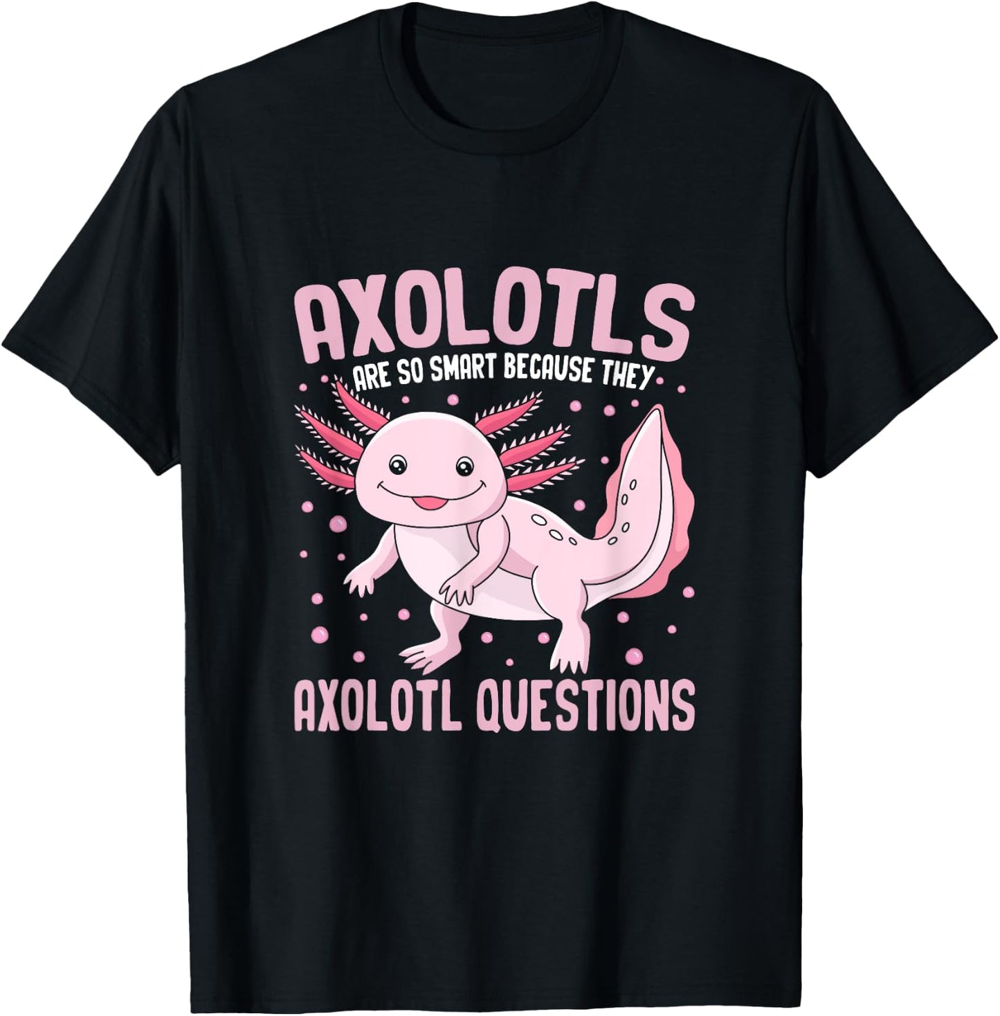 Axolotls Are So Smart Because They Axolotl Question T-Shirt - T-Shirt | Black