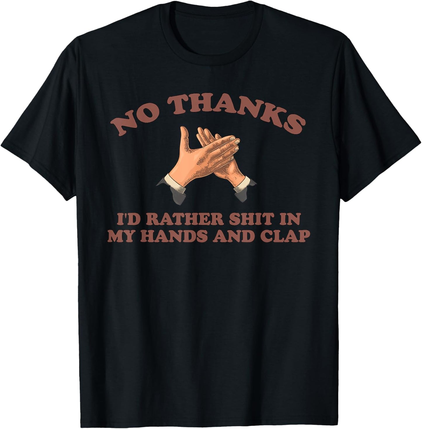 NO THANKS I'D RATHER SHIT IN MY HANDS AND CLAP funny design T-Shirt - T-Shirt | Black