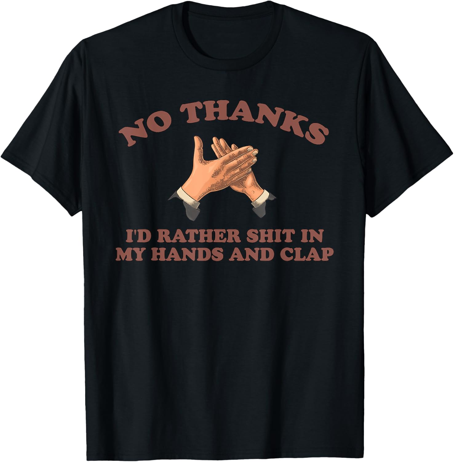 NO THANKS I'D RATHER SHIT IN MY HANDS AND CLAP funny design T-Shirt - T-Shirt | Black