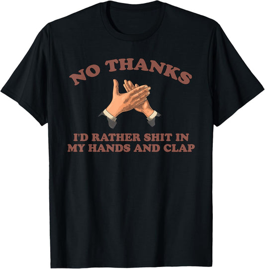 NO THANKS I'D RATHER SHIT IN MY HANDS AND CLAP funny design T-Shirt - T-Shirt | Black
