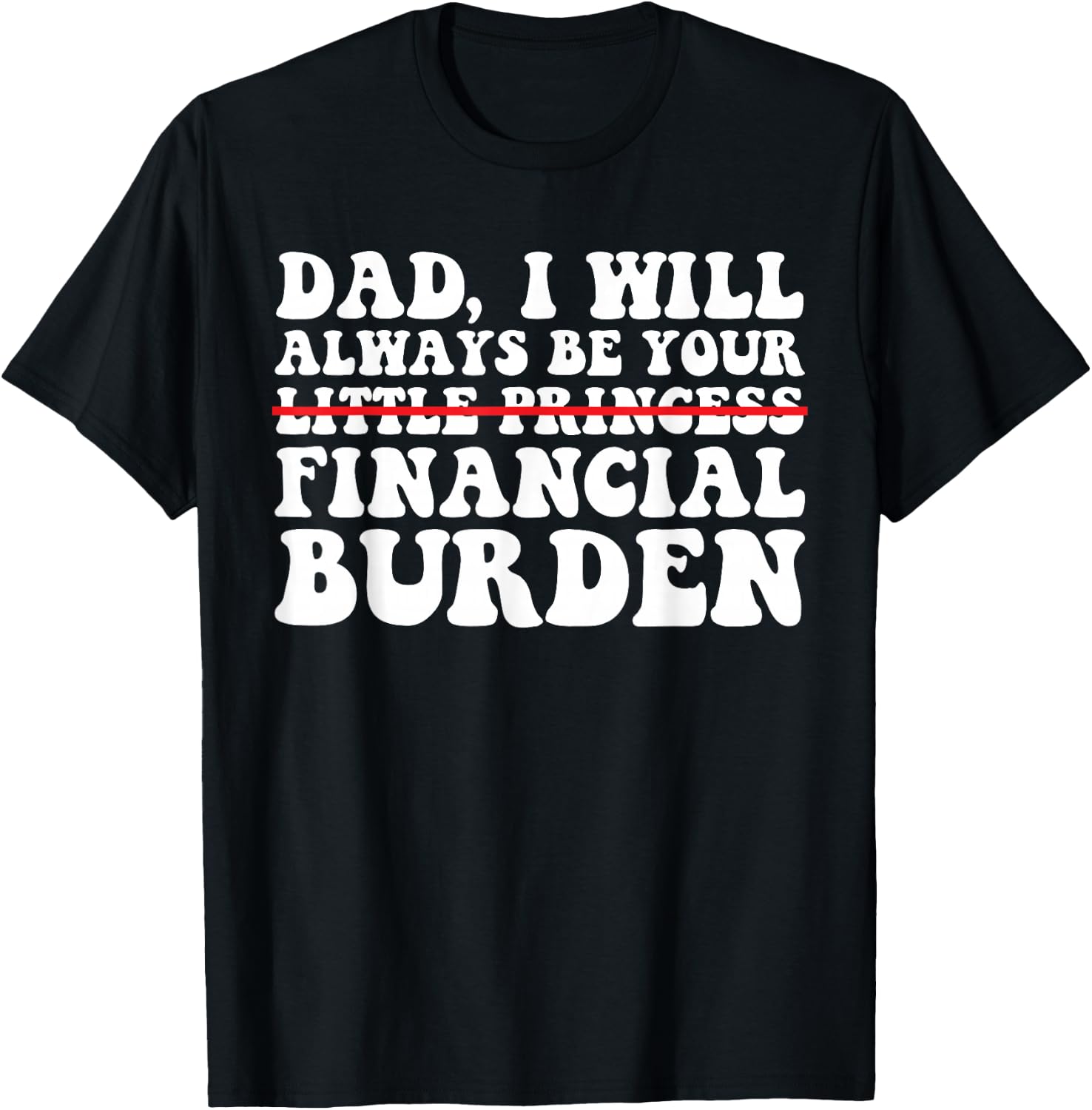 Dad, I Will Always Be Your Financial Burden Funny Daughter T-Shirt - T-Shirt | Black