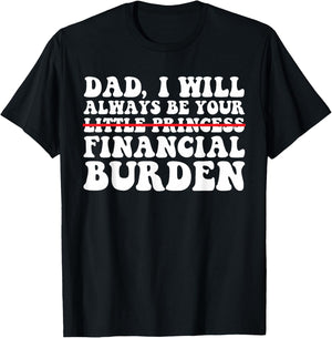 Dad, I Will Always Be Your Financial Burden Funny Daughter T-Shirt - T-Shirt | Black