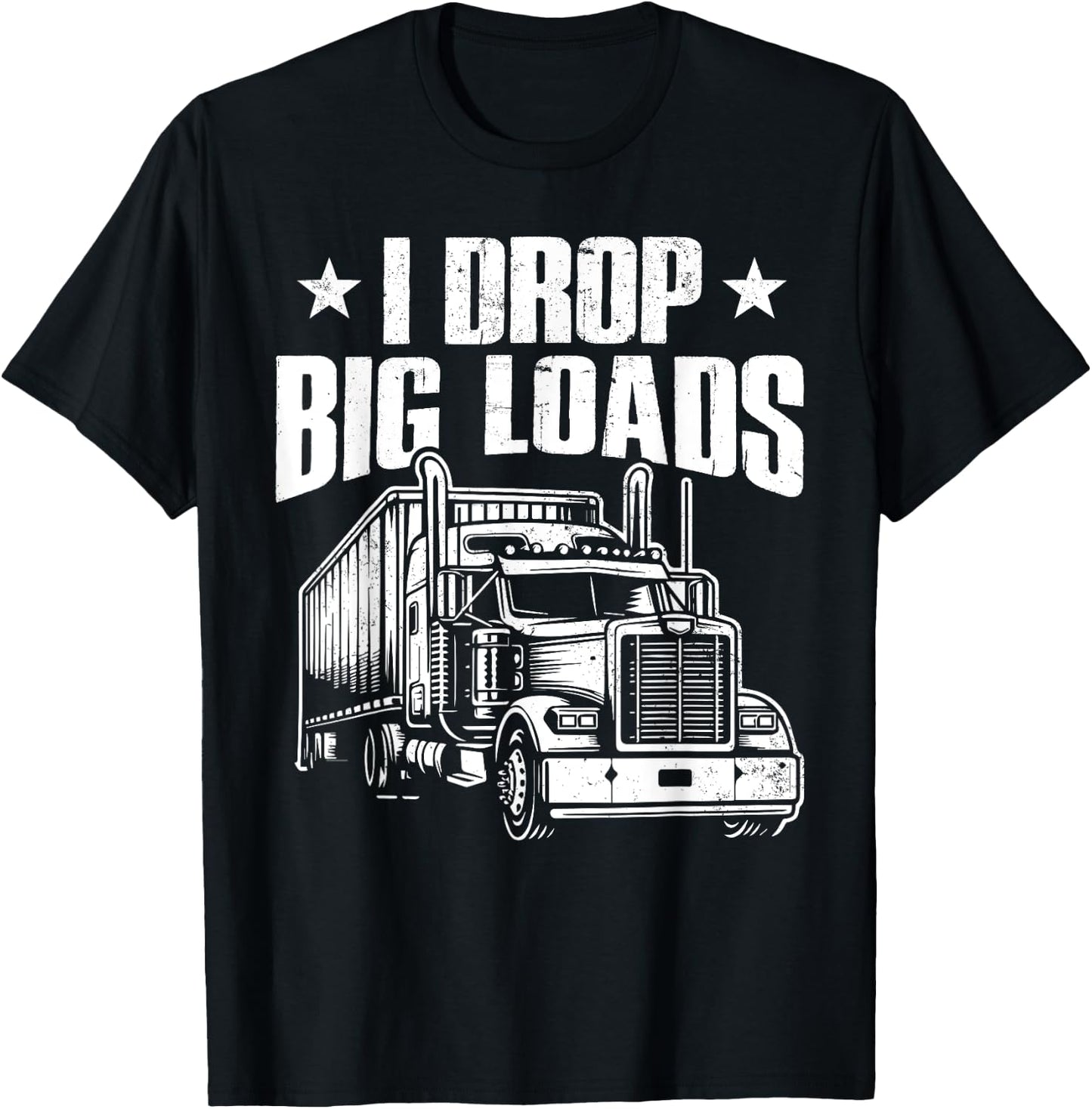 I Drop Big Loads Trucking Funny Semi Truck Driver Men Women T-Shirt - T-Shirt | Black