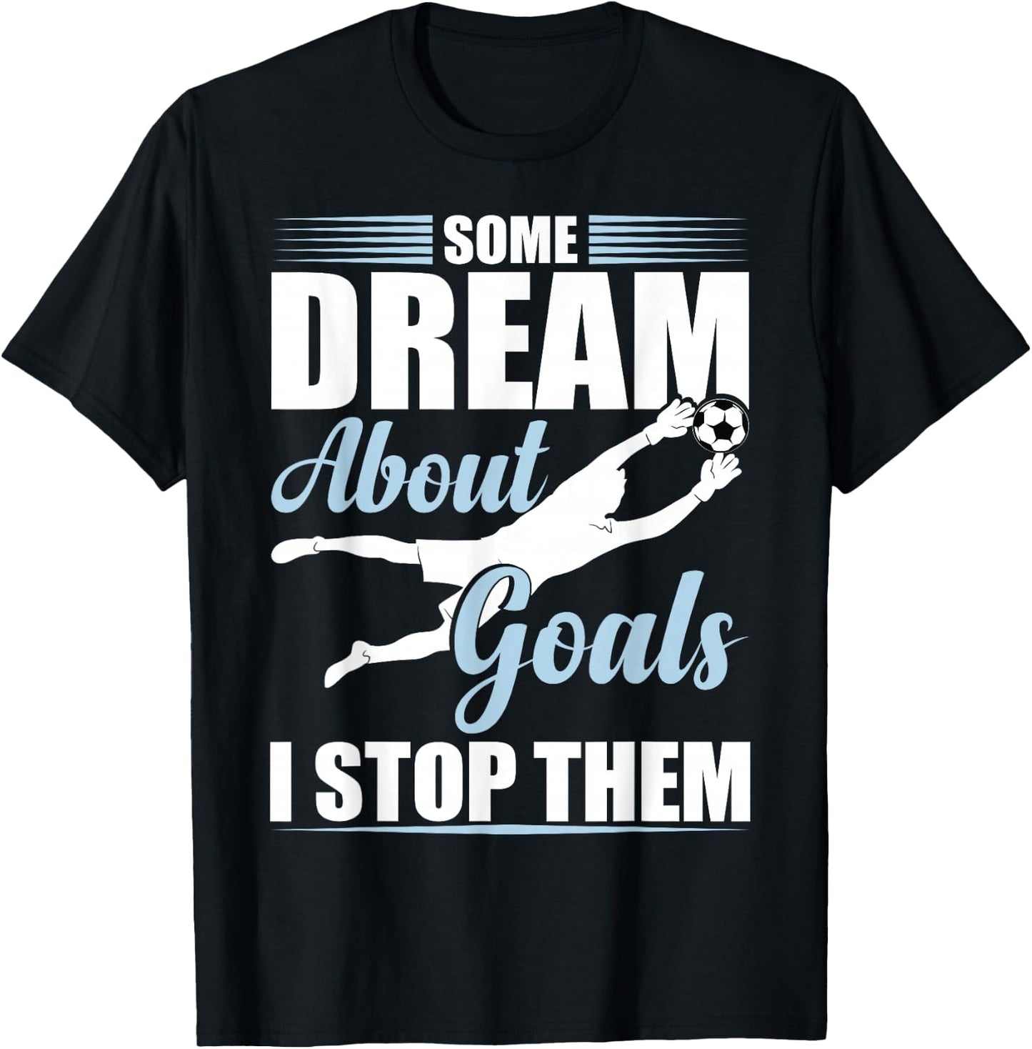 Some Dream About Goals I Stop Them Funny Soccer Goalie T-Shirt - T-Shirt | Black