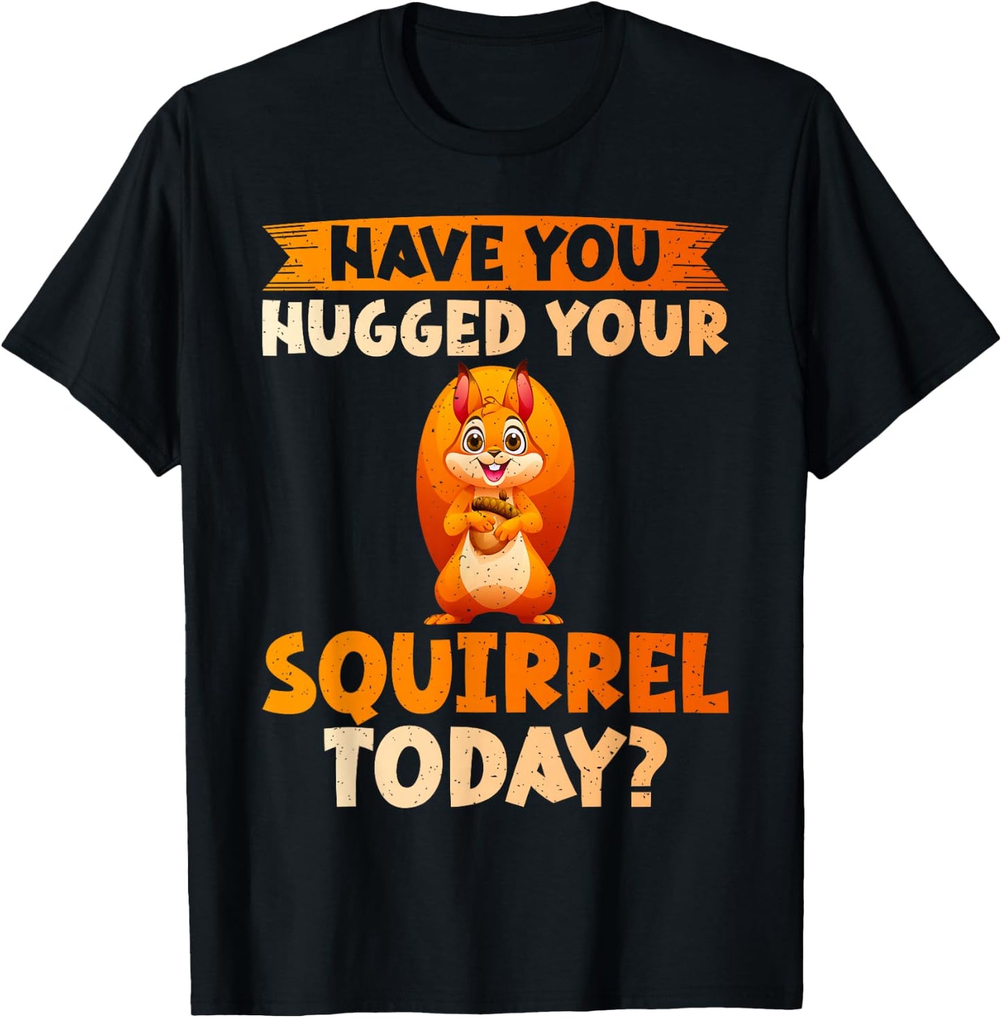 Have You Hugged Your Squirrel Today Squirrel T-Shirt - T-Shirt | Black