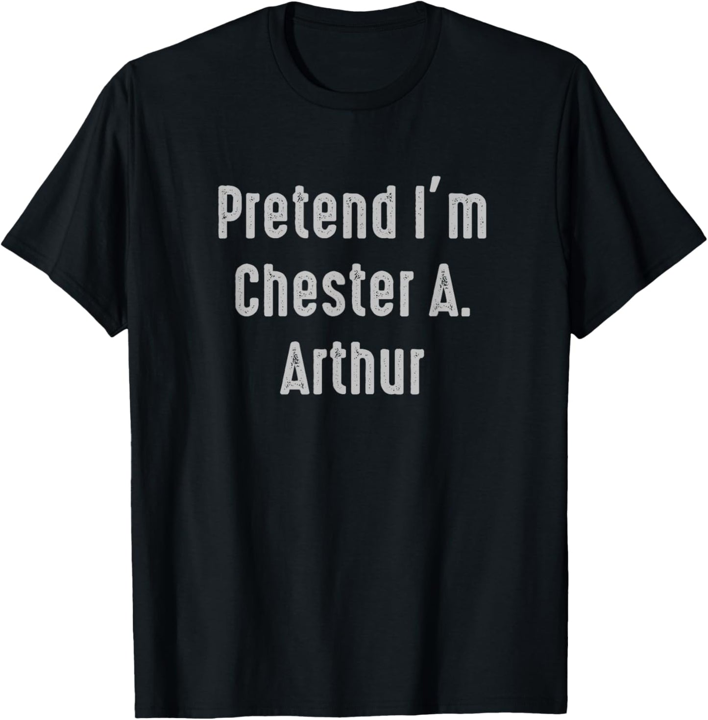 Pretend I'm Chester A. Arthur president of the United States T-Shirt - T-Shirt | Black