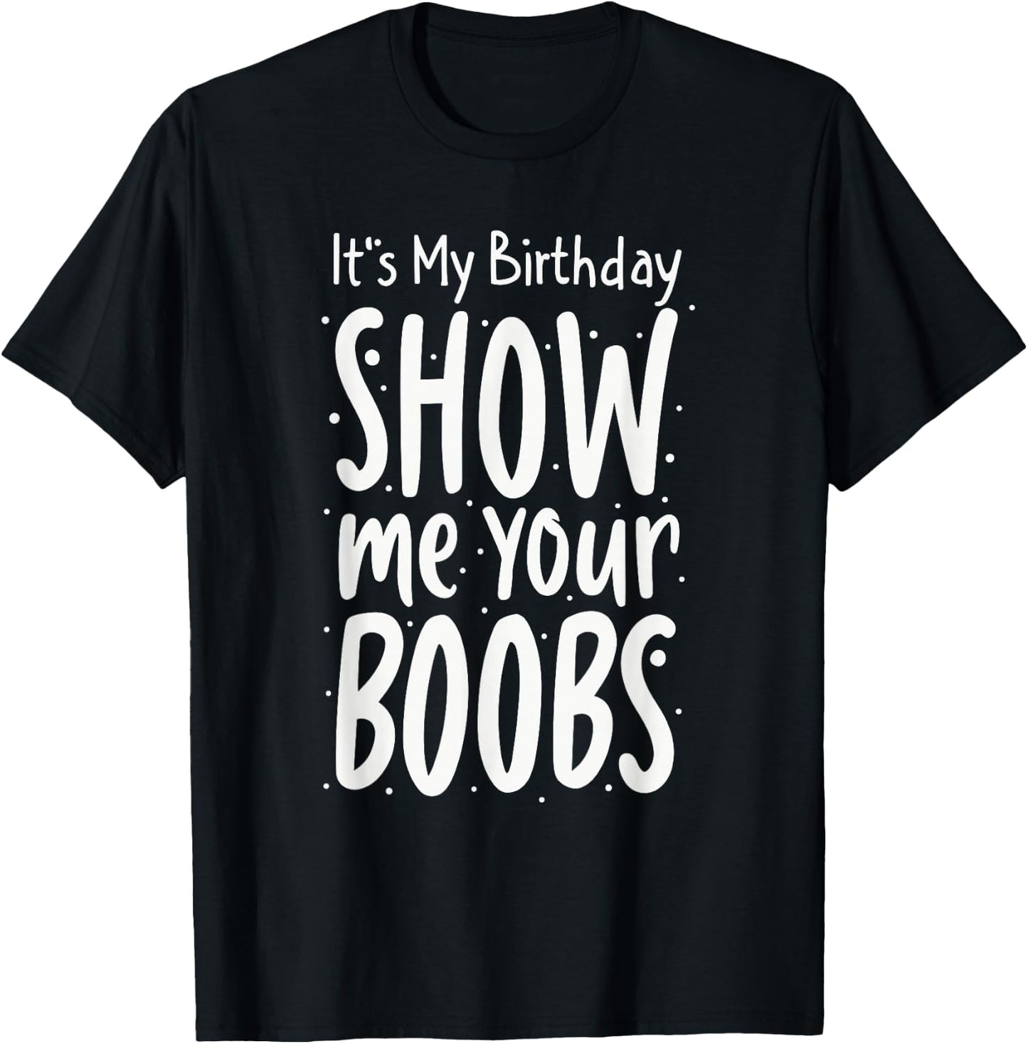 It's My Birthday Show Me Your Boobs Men's Humor Funny T-Shirt - T-Shirt | Black